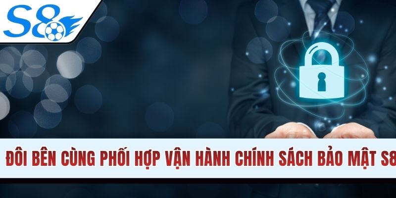 Đôi bên cùng phối hợp để vận hành chính sách bảo mật S8