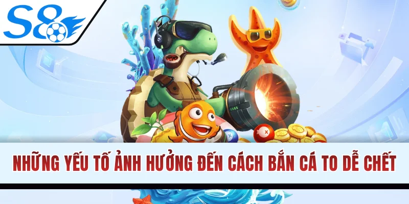 Những yếu tố ảnh hưởng đến cách bắn cá to dễ chết